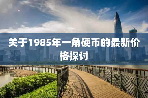關(guān)于1985年一角硬幣的最新價格探討