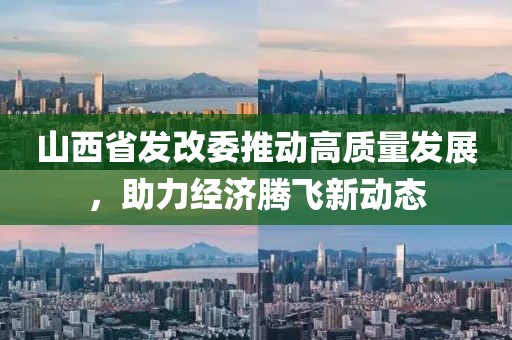 山西省發(fā)改委推動高質量發(fā)展，助力經濟騰飛新動態(tài)
