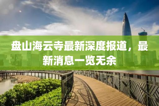 盤山海云寺最新深度報(bào)道，最新消息一覽無余