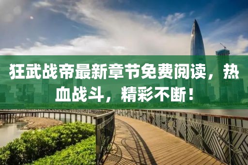 狂武戰(zhàn)帝最新章節(jié)免費(fèi)閱讀，熱血戰(zhàn)斗，精彩不斷！