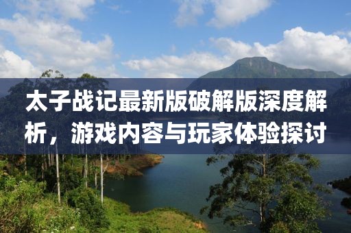 太子戰(zhàn)記最新版破解版深度解析，游戲內容與玩家體驗探討