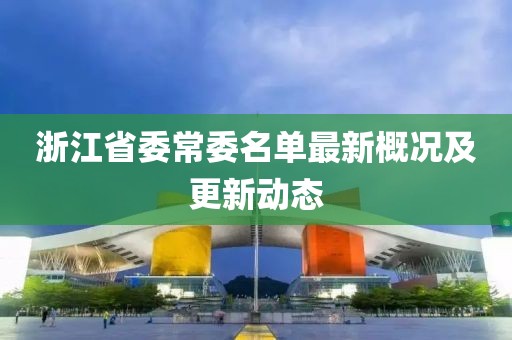 浙江省委常委名單最新概況及更新動態(tài)