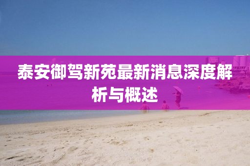 泰安御駕新苑最新消息深度解析與概述
