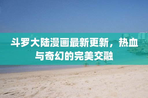 斗羅大陸漫畫最新更新，熱血與奇幻的完美交融