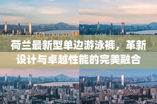 荷蘭最新型單邊游泳褲，革新設計與卓越性能的完美融合