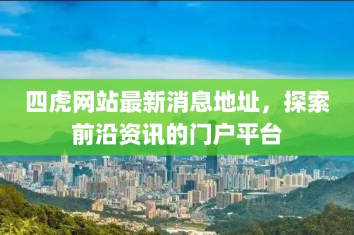 四虎網(wǎng)站最新消息地址，探索前沿資訊的門戶平臺