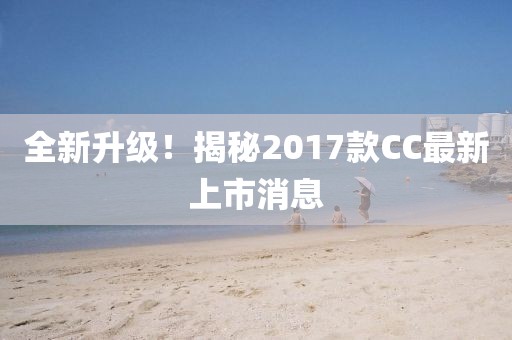 全新升級！揭秘2017款CC最新上市消息