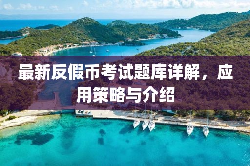 最新反假幣考試題庫詳解，應用策略與介紹