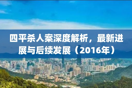 四平殺人案深度解析，最新進(jìn)展與后續(xù)發(fā)展（2016年）