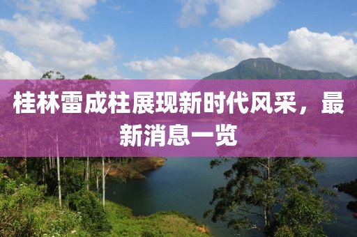 桂林雷成柱展現(xiàn)新時(shí)代風(fēng)采，最新消息一覽