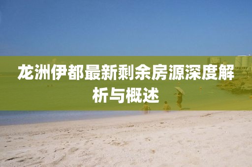 龍洲伊都最新剩余房源深度解析與概述