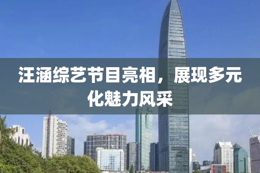 汪涵綜藝節(jié)目亮相，展現(xiàn)多元化魅力風(fēng)采