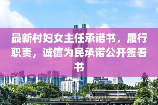 最新村婦女主任承諾書(shū)，履行職責(zé)，誠(chéng)信為民承諾公開(kāi)簽署書(shū)