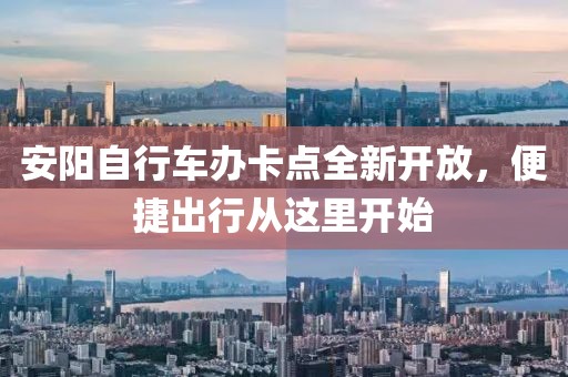 安陽(yáng)自行車辦卡點(diǎn)全新開放，便捷出行從這里開始