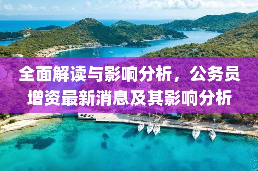 全面解讀與影響分析，公務(wù)員增資最新消息及其影響分析