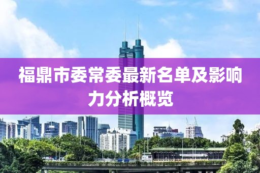 福鼎市委常委最新名單及影響力分析概覽