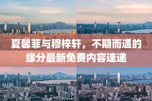 夏馨菲與穆梓軒，不期而遇的緣分最新免費內(nèi)容速遞