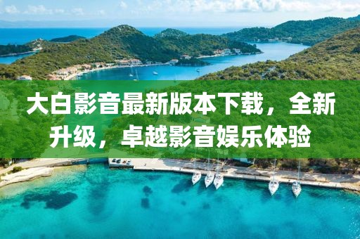 大白影音最新版本下載，全新升級，卓越影音娛樂體驗