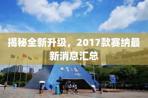 揭秘全新升級，2017款賽納最新消息匯總