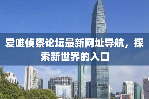 愛(ài)唯偵察論壇最新網(wǎng)址導(dǎo)航，探索新世界的入口