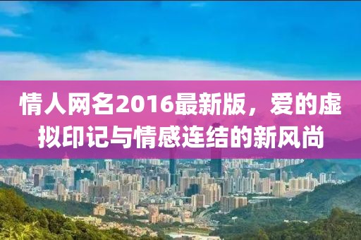 情人網(wǎng)名2016最新版，愛的虛擬印記與情感連結(jié)的新風(fēng)尚