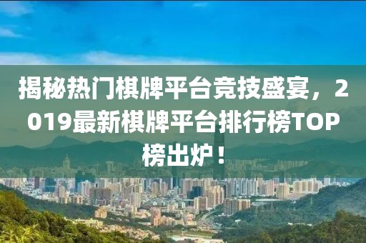 揭秘?zé)衢T(mén)棋牌平臺(tái)競(jìng)技盛宴，2019最新棋牌平臺(tái)排行榜TOP榜出爐！