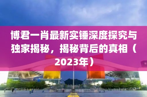 博君一肖最新實(shí)錘深度探究與獨(dú)家揭秘，揭秘背后的真相（2023年）