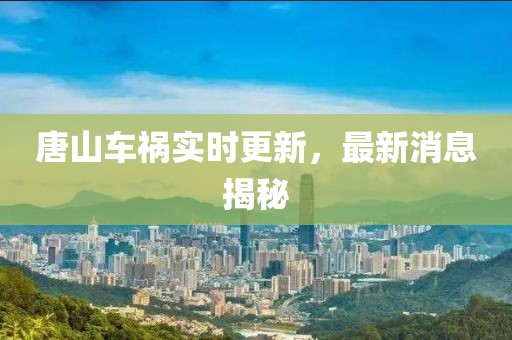 唐山車禍實時更新，最新消息揭秘