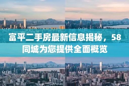 富平二手房最新信息揭秘，58同城為您提供全面概覽
