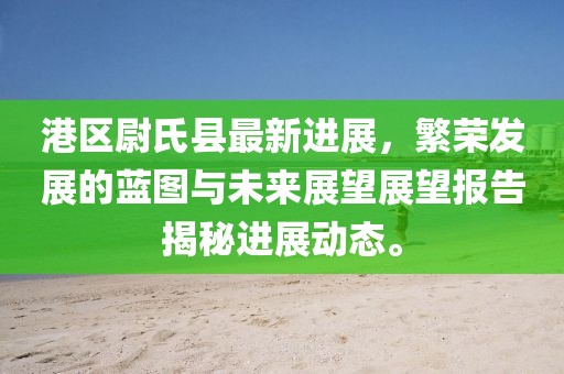 港區(qū)尉氏縣最新進(jìn)展，繁榮發(fā)展的藍(lán)圖與未來展望展望報(bào)告揭秘進(jìn)展動(dòng)態(tài)。