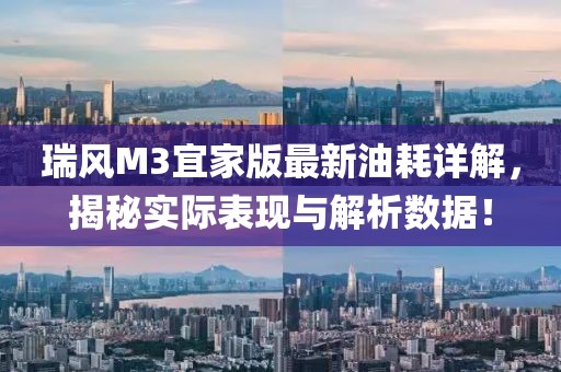 瑞風(fēng)M3宜家版最新油耗詳解，揭秘實(shí)際表現(xiàn)與解析數(shù)據(jù)！