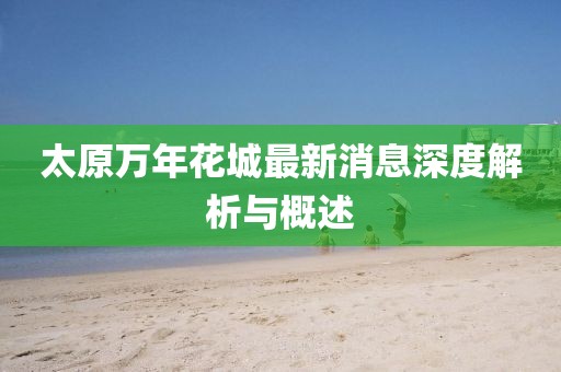 太原萬(wàn)年花城最新消息深度解析與概述