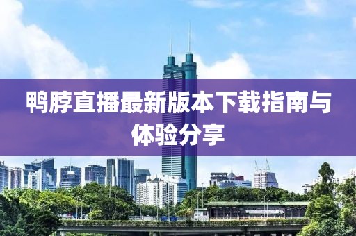鴨脖直播最新版本下載指南與體驗(yàn)分享
