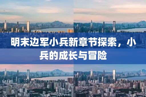 明末邊軍小兵新章節(jié)探索，小兵的成長(zhǎng)與冒險(xiǎn)