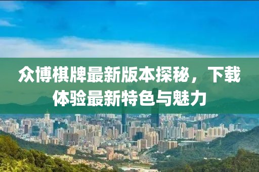 眾博棋牌最新版本探秘，下載體驗(yàn)最新特色與魅力