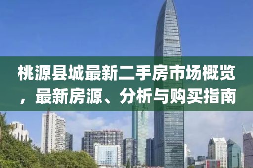 桃源縣城最新二手房市場概覽，最新房源、分析與購買指南