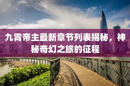 九霄帝主最新章節(jié)列表揭秘，神秘奇幻之旅的征程