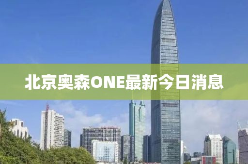 北京奧森ONE最新今日消息