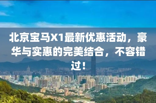 北京寶馬X1最新優(yōu)惠活動(dòng)，豪華與實(shí)惠的完美結(jié)合，不容錯(cuò)過！