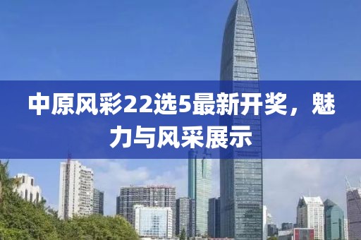 中原風(fēng)彩22選5最新開獎，魅力與風(fēng)采展示