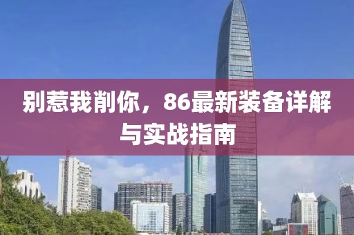 別惹我削你，86最新裝備詳解與實(shí)戰(zhàn)指南