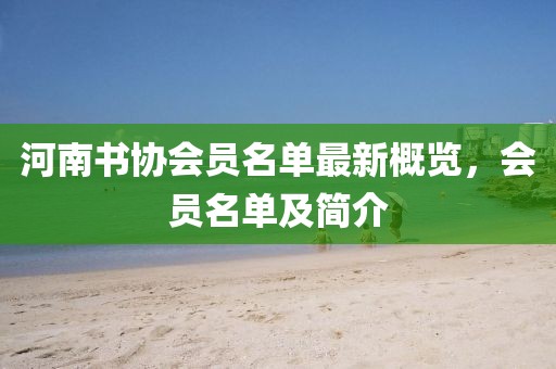 河南書(shū)協(xié)會(huì)員名單最新概覽，會(huì)員名單及簡(jiǎn)介