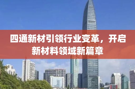 四通新材引領行業(yè)變革，開啟新材料領域新篇章