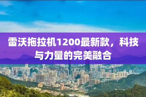 雷沃拖拉機(jī)1200最新款，科技與力量的完美融合