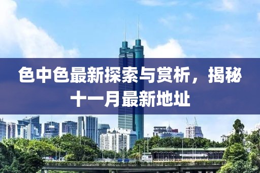 色中色最新探索與賞析，揭秘十一月最新地址