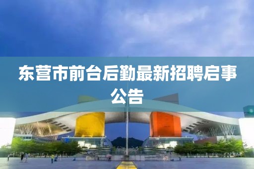 東營市前臺后勤最新招聘啟事公告