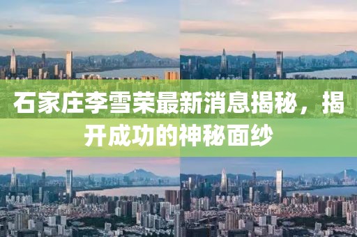 石家莊李雪榮最新消息揭秘，揭開成功的神秘面紗