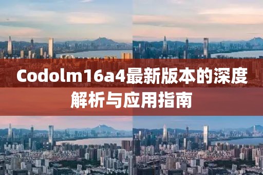 Codolm16a4最新版本的深度解析與應(yīng)用指南
