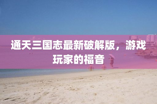 通天三國志最新破解版，游戲玩家的福音