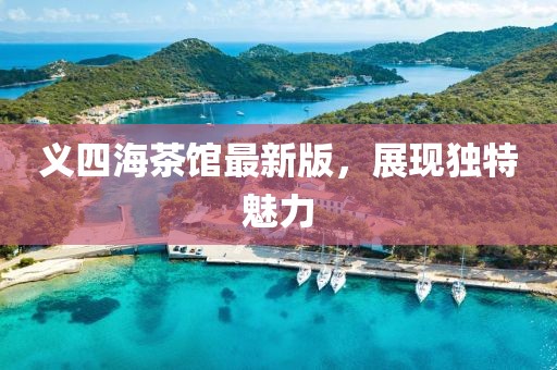 義四海茶館最新版，展現(xiàn)獨特魅力
